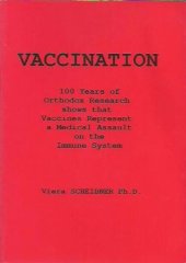 book Vaccination : 100 Years of Orthodox Research  shows that Vaccines Represent a Medical Assault on the Immune System by Viera Scheibner PhD