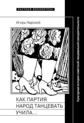 book Как партия народ танцевать учила, как балетмейстеры ей помогали, и что из этого вышло. Культурная история советской танцевальной самодеятельности