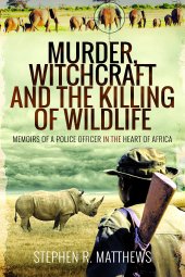 book Murder, Witchcraft and the Killing of Wildlife: Memoirs of a Police Officer in the Heart of Africa