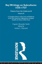 book Key writings on subcultures, 1535-1727 : classics from the underworld. A Complete History of the Lives and Robberies of the Most Notorious Highwaymen, Footpads, Shoplifts and Cheats of Both Sexes