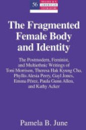 book The Fragmented Female Body and Identity: The Postmodern, Feminist, and Multiethnic Writings of Toni Morrison, Theresa Hak Kyung Cha, Phyllis Alesia Perry, Gayl Jones, Emma Pérez, Paula Gunn Allen, and Kathy Acker