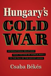 book Hungary's Cold War: International Relations from the End of World War II to the Fall of the Soviet Union