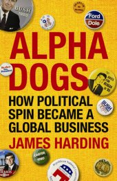 book Alpha Dogs: The Americans Who Turned Political Spin Into a Global Business