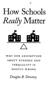 book How Schools Really Matter: Why Our Assumption About Schools and Inequality Is Mostly Wrong