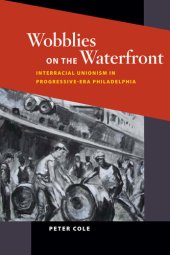 book Wobblies on the Waterfront: Interracial Unionism in Progressive-Era Philadelphia