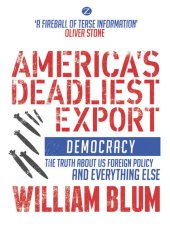 book America's Deadliest Export: Democracy – the Truth About US Foreign Policy and Everything Else