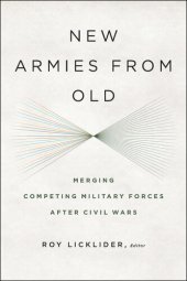 book New Armies From Old: Merging Competing Militaries After Civil Wars