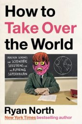 book How to Take Over the World : Practical Schemes and Scientific Solutions for the Aspiring Supervillain