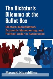 book The Dictator's Dilemma At The Ballot Box: Electoral Manipulation, Economic Maneuvering, And Political Order In Autocracies