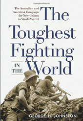 book The Toughest Fighting in the World: The Australian and American Campaign for New Guinea in World War II