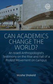 book Can Academics Change the World?: An Israeli Anthropologist's Testimony on the Rise and Fall of a Protest Movement on Campus