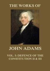 book The Works of John Adams, Second President of the United States, Vol. 5: With a Life of the Author, Notes and Illustrations