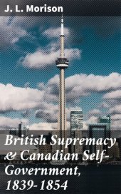 book British Supremacy & Canadian Self-Government, 1839-1854