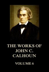 book The Works of John C. Calhoun; Volume 6