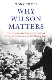 book Why Wilson Matters: The Origin of American Liberal Internationalism and Its Crisis Today