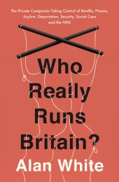 book Who Really Runs Britain?: The Private Companies Taking Control of Benefits, Prisons, Asylum, Deportation, Security, Social Care and the NHS