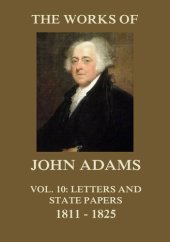 book The Works of John Adams Vol. 10: Letters and State Papers 1811 - 1825 (Annotated)