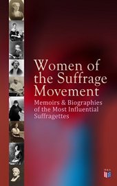 book Women of the Suffrage Movement: Memoirs & Biographies of the Most Influential Suffragettes: Including 6 Volume History of Women's Suffrage