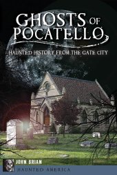 book Ghosts of Pocatello: Haunted History from the Gate City (Haunted America)