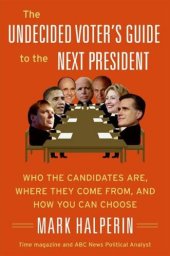 book The Undecided Voter's Guide to the Next President: Who the Candidates Are, Where They Come From, and How You Can Choose