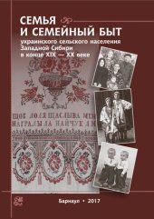 book Семья и семейный быт украинского сельского населения Западной Сибири в конце XIX — XX веке