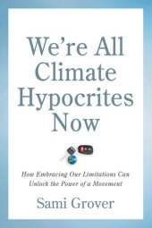 book We're All Climate Hypocrites Now: How Embracing Our Limitations Can Unlock the Power of a Movement