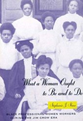 book What a Woman Ought to Be and to Do: Black Professional Women Workers During the Jim Crow Era: Black Professional Women Workers During the Jim Crow Era