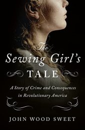 book The Sewing Girl's Tale: A Story of Crime and Consequences in Revolutionary America