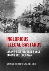 book Inglorious, Illegal Bastards: Japan's Self-Defense Force during the Cold War