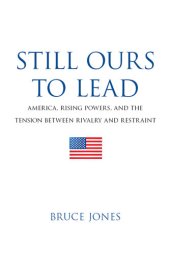 book Still Ours to Lead: America, Rising Powers, and the Tension Between Rivalry and Restraint