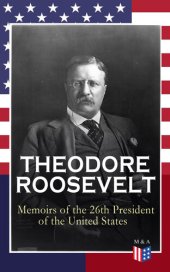 book THEODORE ROOSEVELT - Memoirs of the 26th President of the United States: Boyhood and Youth, Education, Political Ideals, Political Career (The New York Governorship and the Presidency), Military Career, the Monroe Doctrine and Winning the Nobel Peace P...