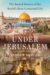 book Under Jerusalem: The Buried History of the World's Most Contested City