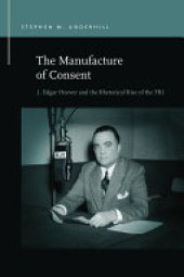 book The Manufacture of Consent: J. Edgar Hoover and the Rhetorical Rise of the FBI