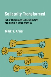 book Solidarity Transformed: Labor Responses to Globalization and Crisis in Latin America