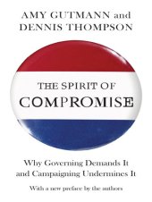 book The Spirit of Compromise: Why Governing Demands It and Campaigning Undermines It