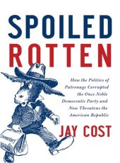 book Spoiled Rotten: How the Politics of Patronage Corrupted the Once Noble Democratic Party and Now Threatens the American Republic