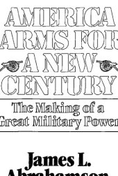 book America Arms for a New Century. The Making of a Great Military Power