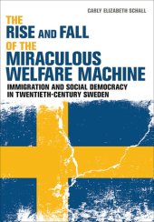 book The Rise and Fall of the Miraculous Welfare Machine: Immigration and Social Democracy in Twentieth-Century Sweden