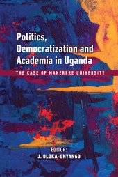 book Politics, Democratization and Academia in Uganda: The Case of Makerere University