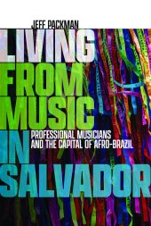 book Living from Music in Salvador: Professional Musicians and the Capital of Afro-Brazil