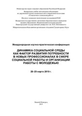 book Динамика социальной среды как фактор развития потребности в новых профессионалах в сфере социальной работы и организации работы с молодежью: международная научно-практическая конференция, 28-29 марта 2019 г.