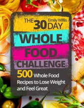 book The 30 Day Whole Food Challenge: 500 Whole Food Recipes to Lose Weight and Feel Great