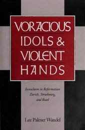 book Voracious Idols and Violent Hands: Iconoclasm in Reformation Zurich, Strasbourg, and Basel