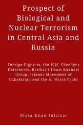 book Prospect of Biological and Nuclear Terrorism in Central Asia and Russia: Foreign Fighters, the ISIS, Chechens Extremists, Katibat-I-Imam Bukhari ... Movement of Uzbekistan and the Al Nusra Front