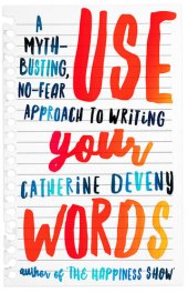 book Use Your Words: A Myth-Busting, No-Fear Approach to Writing