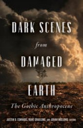 book Dark Scenes from Damaged Earth: The Gothic Anthropocene