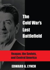 book The Cold War's Last Battlefield: Reagan, the Soviets, and Central America