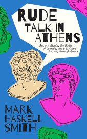 book Rude Talk in Athens: Ancient Rivals, the Birth of Comedy, and a Writer’s Journey through Greece