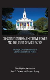 book Constitutionalism, Executive Power, and the Spirit of Moderation: Murray P. Dry and the Nexus of Liberal Education and Politics