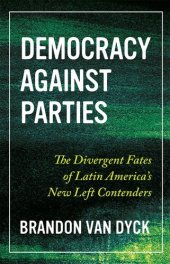 book Democracy Against Parties: The Divergent Fates of Latin America’s New Left Contenders